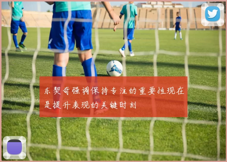 东契奇强调保持专注的重要性现在是提升表现的关键时刻
