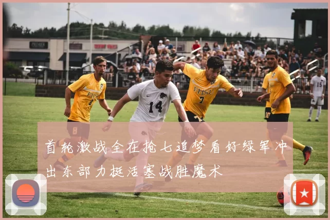 首轮激战全在抢七追梦看好绿军冲出东部力挺活塞战胜魔术