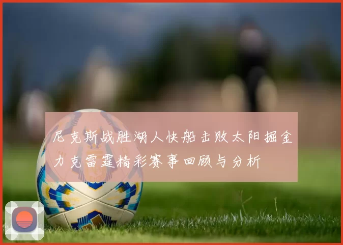 尼克斯战胜湖人快船击败太阳掘金力克雷霆精彩赛事回顾与分析