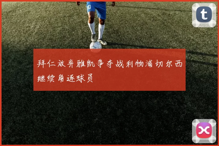 拜仁放弃雅凯争夺战利物浦切尔西继续角逐球员
