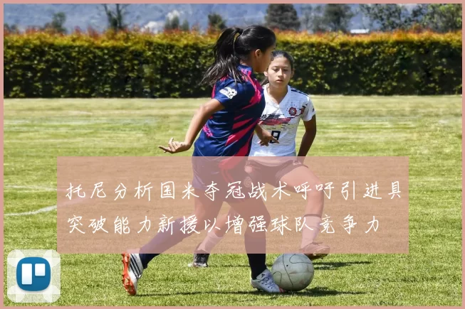 托尼分析国米夺冠战术呼吁引进具突破能力新援以增强球队竞争力
