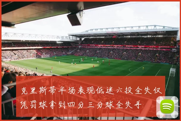 克里斯蒂半场表现低迷六投全失仅凭罚球拿到四分三分球全失手