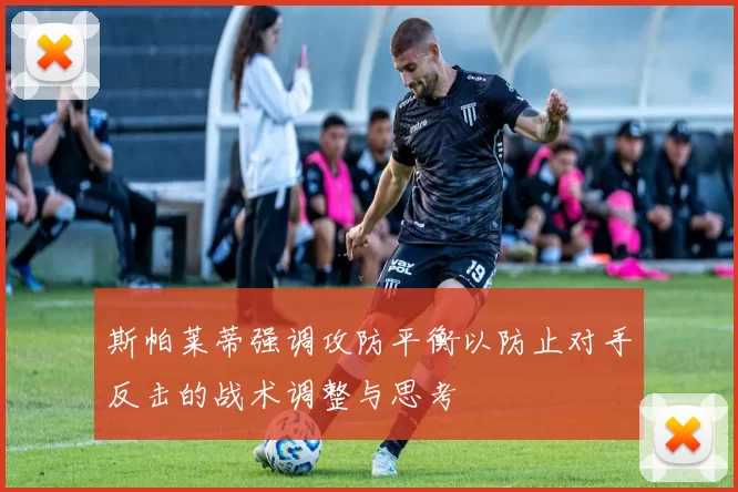 斯帕莱蒂强调攻防平衡以防止对手反击的战术调整与思考