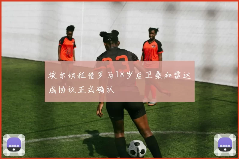 埃尔切租借罗马18岁后卫桑加雷达成协议正式确认
