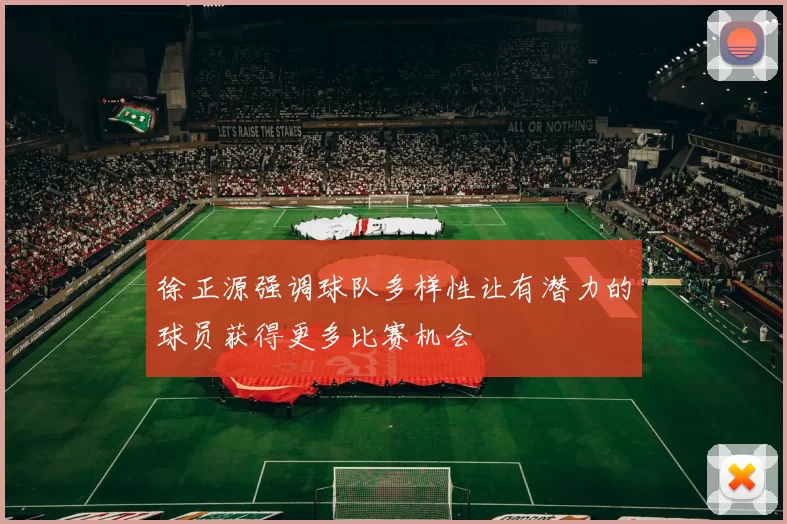 徐正源强调球队多样性让有潜力的球员获得更多比赛机会