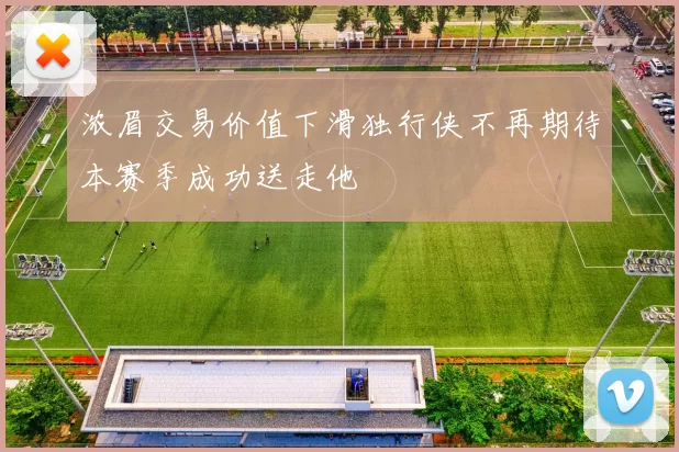浓眉交易价值下滑独行侠不再期待本赛季成功送走他