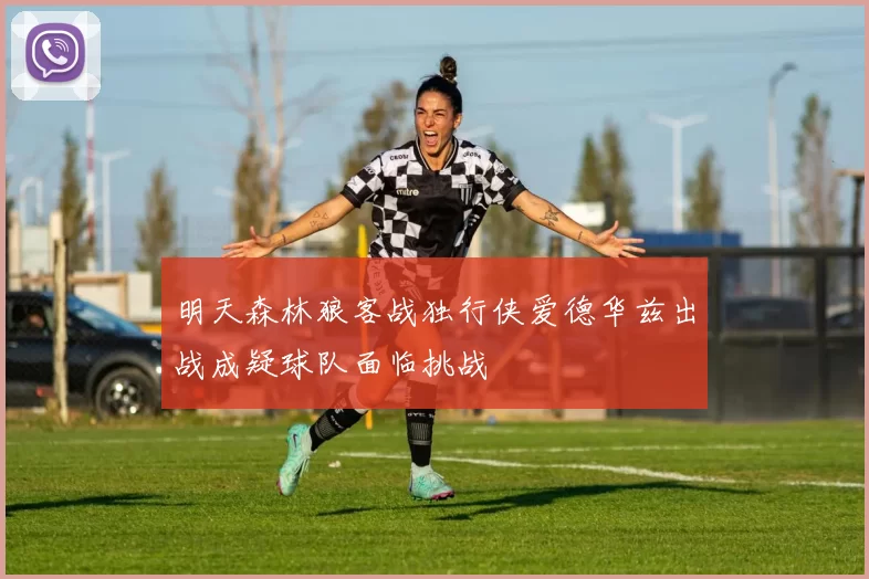明天森林狼客战独行侠爱德华兹出战成疑球队面临挑战